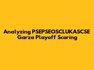 Analyzing PSEPSEOSCLUKASCSE Garza Playoff Scoring