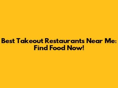 Best Takeout Restaurants Near Me: Find Food Now!