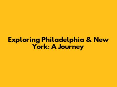 Exploring Philadelphia & New York: A Journey
