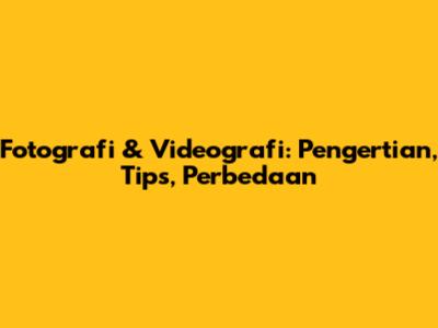 Fotografi & Videografi: Pengertian, Tips, Perbedaan