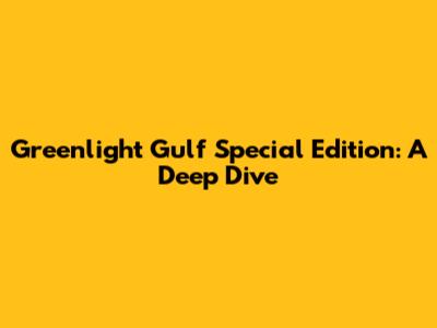 Greenlight Gulf Special Edition: A Deep Dive