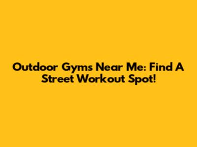 Outdoor Gyms Near Me: Find A Street Workout Spot!